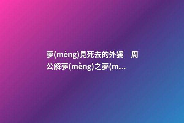 夢(mèng)見死去的外婆　周公解夢(mèng)之夢(mèng)到死去的外婆